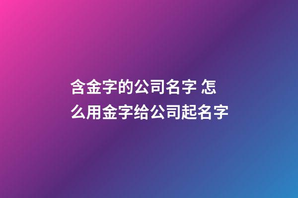 含金字的公司名字 怎么用金字给公司起名字-第1张-公司起名-玄机派
